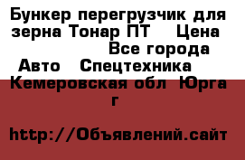 Бункер-перегрузчик для зерна Тонар ПТ5 › Цена ­ 2 040 000 - Все города Авто » Спецтехника   . Кемеровская обл.,Юрга г.